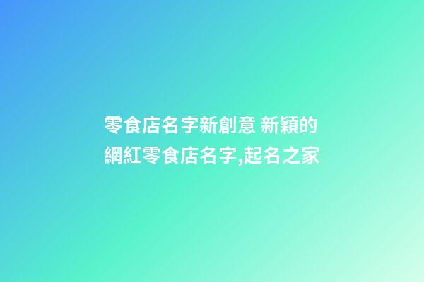 零食店名字新創意 新穎的網紅零食店名字,起名之家-第1張-店鋪起名-玄機派